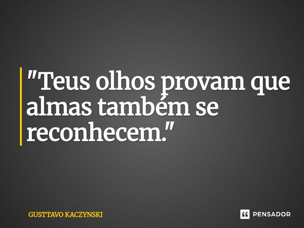 ⁠"Teus olhos provam que almas também se reconhecem."... Frase de GUSTTAVO KACZYNSKI.