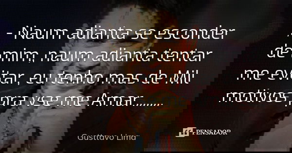 , - Naum adianta se esconder de mim , naum adianta tentar me evitar , eu tenho mas de Mil motivos pra vse me Amar........... Frase de Gusttavo Lima.