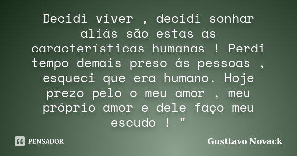 Decidi viver , decidi sonhar aliás são estas as características humanas ! Perdi tempo demais preso ás pessoas , esqueci que era humano. Hoje prezo pelo o meu am... Frase de Gusttavo Novack.