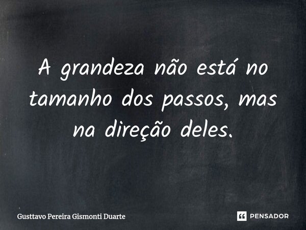 A grandeza não está no tamanho dos passos, mas na direção deles.⁠... Frase de Gusttavo Pereira Gismonti Duarte.
