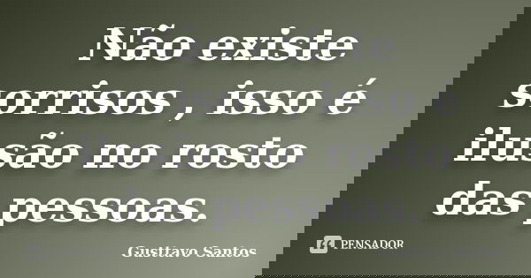 Não existe sorrisos , isso é ilusão no rosto das pessoas.... Frase de Gusttavo Santos.