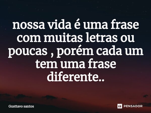 ⁠nossa vida é uma frase com muitas letras ou poucas , porém cada um tem uma frase diferente..... Frase de Gusttavo Santos.