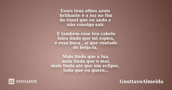 Esses teus olhos azuis brilhante é a luz no fim do túnel que eu ando e não consigo sair. E também esse teu cabelo loiro lindo que mi espira, e essa boca , aí qu... Frase de GusttavoAlmeida.