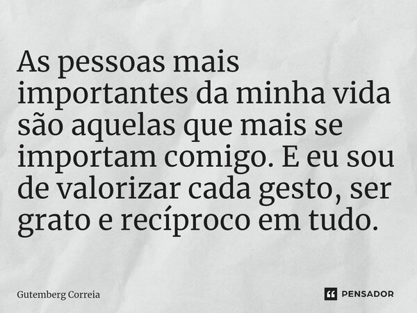 ⁠As pessoas mais importantes da minha vida são aquelas que mais se importam comigo. E eu sou de valorizar cada gesto, ser grato e recíproco em tudo.... Frase de Gutemberg Correia.