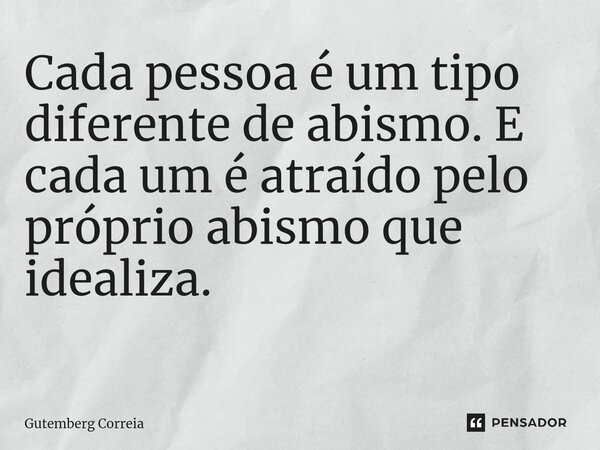 Cada pessoa é um tipo diferente de abismo. E cada um é atraído pelo próprio abismo que idealiza. ⁠... Frase de Gutemberg Correia.