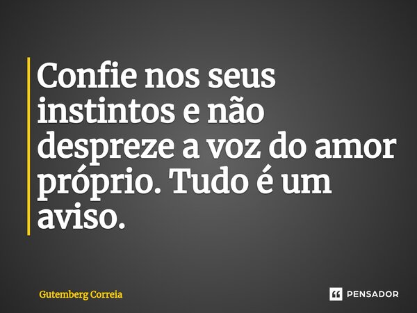 Confie nos seus insti⁠ntos e não despreze a voz do amor próprio. Tudo é um aviso.... Frase de Gutemberg Correia.