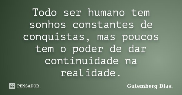 Todo ser humano tem sonhos constantes de conquistas, mas poucos tem o poder de dar continuidade na realidade.... Frase de Gutemberg Dias.