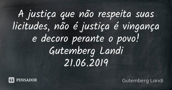 A justiça que não respeita suas licitudes, não é justiça é vingança e decoro perante o povo! Gutemberg Landi 21.06.2019... Frase de Gutemberg Landi.