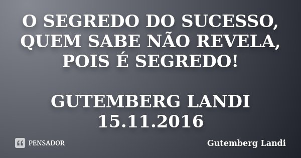 O SEGREDO DO SUCESSO, QUEM SABE NÃO REVELA, POIS É SEGREDO! GUTEMBERG LANDI 15.11.2016... Frase de Gutemberg Landi.