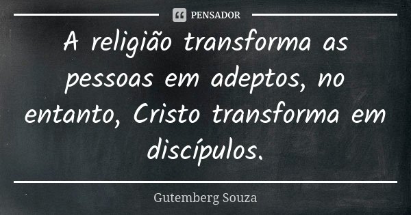 A religião transforma as pessoas em adeptos, no entanto, Cristo transforma em discípulos.... Frase de GUTEMBERG SOUZA.