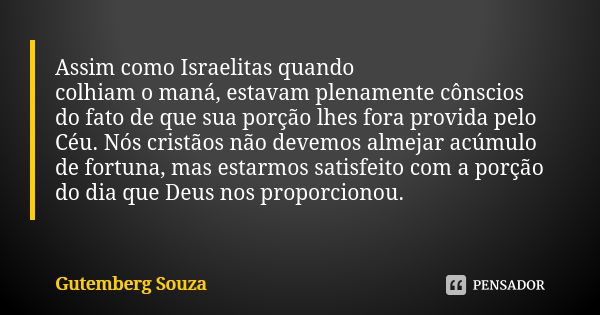 Assim como Israelitas quando colhiam o maná, estavam plenamente cônscios do fato de que sua porção lhes fora provida pelo Céu. Nós cristãos não devemos almejar ... Frase de GUTEMBERG SOUZA.