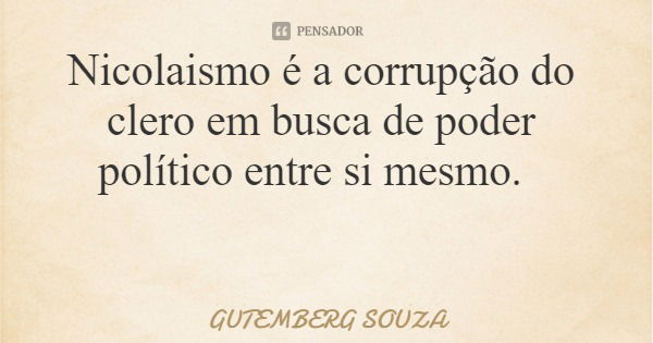 Nicolaismo é a corrupção do clero em busca de poder político entre si mesmo.... Frase de GUTEMBERG SOUZA.