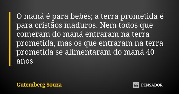 O maná é para bebés; a terra prometida é para cristãos maduros. Nem todos que comeram do maná entraram na terra prometida, mas os que entraram na terra prometid... Frase de GUTEMBERG SOUZA.