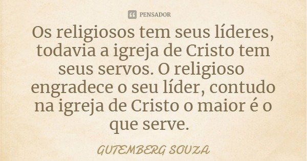 Os religiosos tem seus líderes, todavia a igreja de Cristo tem seus servos. O religioso engradece o seu líder, contudo na igreja de Cristo o maior é o que serve... Frase de GUTEMBERG SOUZA.