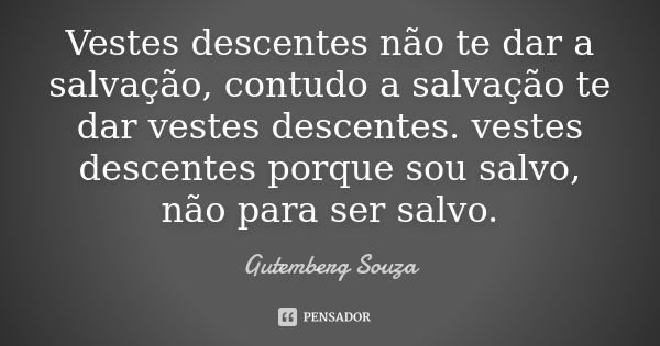 Vestes descentes não te dar a salvação, contudo a salvação te dar vestes descentes. vestes descentes porque sou salvo, não para ser salvo.... Frase de GUTEMBERG SOUZA.