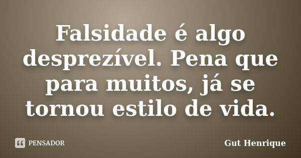 Falsidade é algo desprezível. Pena que para muitos, já se tornou estilo de vida.... Frase de Gut Henrique.