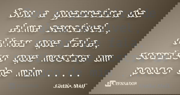 Sou a guerreira de alma sensivel, olhar que fala, sorriso que mostra um pouco de mim ........ Frase de Gutha Mell,.