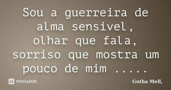 Sou a guerreira de alma sensivel, olhar que fala, sorriso que mostra um pouco de mim ........ Frase de Gutha Mell,.