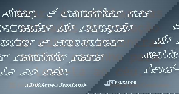 Amar, é caminhar nas estradas do coração do outro e encontrar melhor caminho para levá-la ao céu.... Frase de Guthierres Cavalcante.