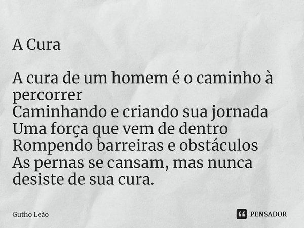 ⁠A Cura
A cura de um homem é o caminho à percorrer
Caminhando e criando sua jornada
Uma força que vem de dentro
Rompendo barreiras e obstáculos
As pernas se can... Frase de Gutho Leão.