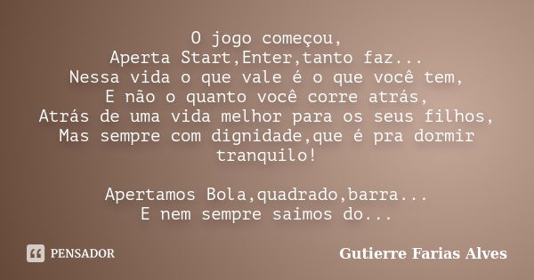 O jogo começou, Aperta Start,Enter,tanto faz... Nessa vida o que vale é o que você tem, E não o quanto você corre atrás, Atrás de uma vida melhor para os seus f... Frase de Gutierre Farias Alves.