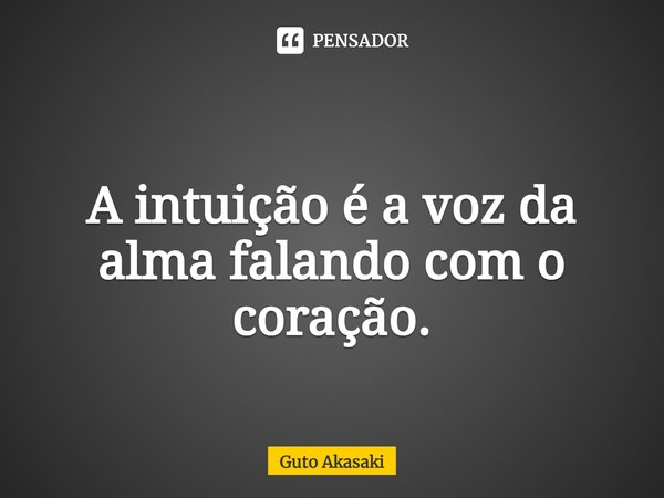 ⁠
A intuição é a voz da alma falando com o coração.... Frase de Guto Akasaki.