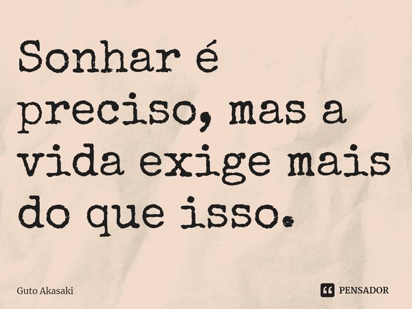 ⁠Sonhar é preciso, mas a vida exige mais do que isso.... Frase de Guto Akasaki.