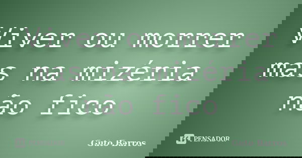Viver ou morrer mas na mizéria não fico... Frase de Guto Barros.