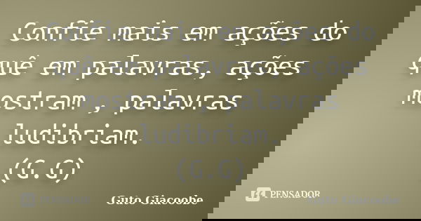 Confie mais em ações do quê em palavras, ações mostram , palavras ludibriam. (G.G)... Frase de Guto Giacoobe.