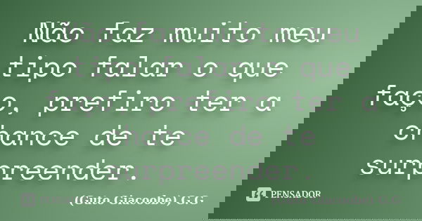 Não faz muito meu tipo falar o que faço, prefiro ter a chance de te surpreender.... Frase de Guto Giacoobe G.G.