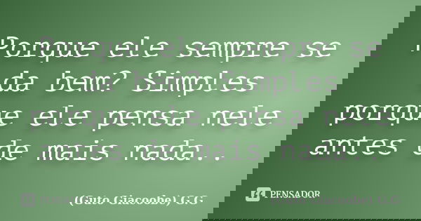 Porque ele sempre se da bem? Simples porque ele pensa nele antes de mais nada..... Frase de Guto Giacoobe (G.G).