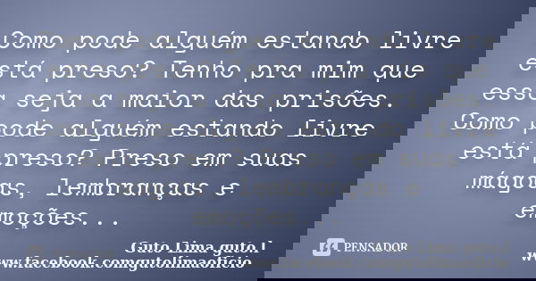 Como pode alguém estando livre está preso? Tenho pra mim que essa seja a maior das prisões. Como pode alguém estando livre está preso? Preso em suas mágoas, lem... Frase de Guto Lima guto.l www.facebook.comgutolimaoficio.