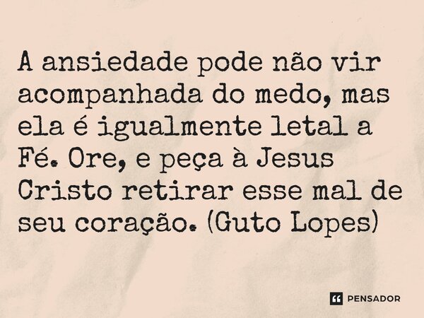 ⁠A ansiedade pode não vir acompanhada do medo, mas ela é igualmente letal a Fé. Ore, e peça à Jesus Cristo retirar esse mal de seu coração. (Guto Lopes)... Frase de Guto Lopes.