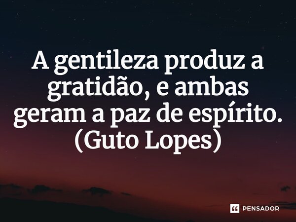 ⁠A gentileza produz a gratidão, e ambas geram a paz de espírito. (Guto Lopes)... Frase de Guto Lopes.