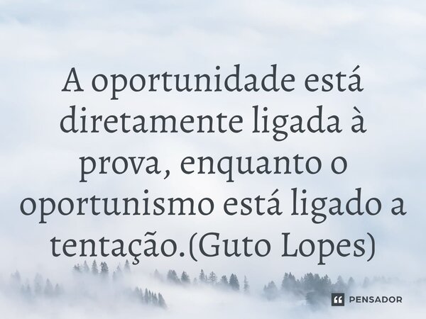 ⁠A oportunidade está diretamente ligada à prova, enquanto o oportunismo está ligado a tentação.(Guto Lopes)... Frase de Guto Lopes.