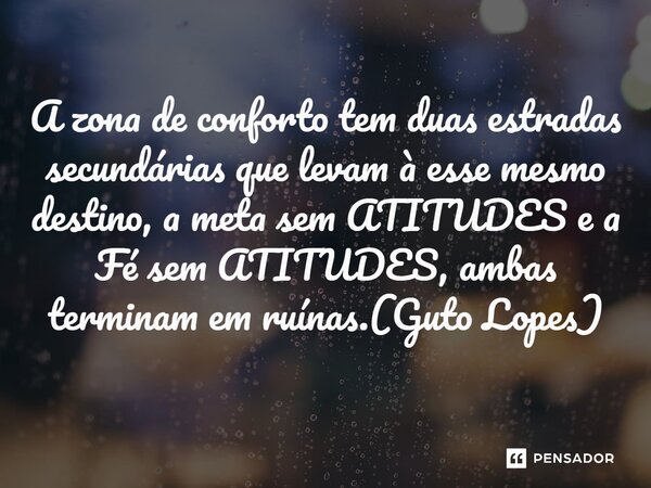⁠A zona de conforto tem duas estradas secundárias que levam à esse mesmo destino, a meta sem ATITUDES e a Fé sem ATITUDES, ambas terminam em ruínas.(Guto Lopes)... Frase de Guto Lopes.