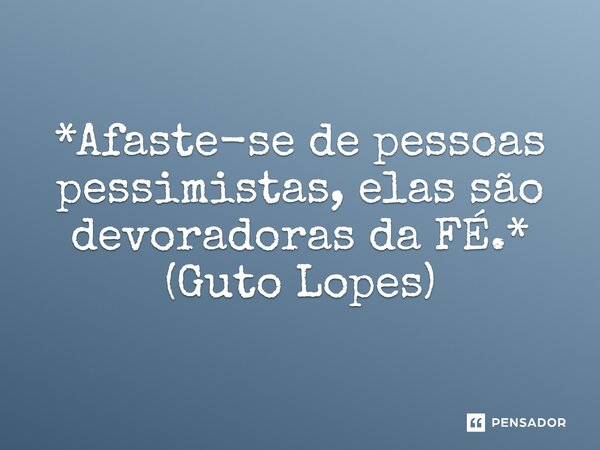 ⁠*Afaste-se de pessoas pessimistas, elas são devoradoras da FÉ.* (Guto Lopes)... Frase de Guto Lopes.
