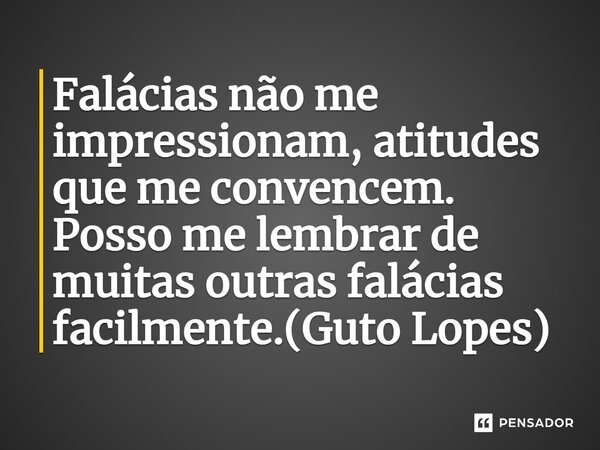 ⁠Falácias não me impressionam, atitudes que me convencem. Posso me lembrar de muitas outras falácias facilmente.(Guto Lopes)... Frase de Guto Lopes.