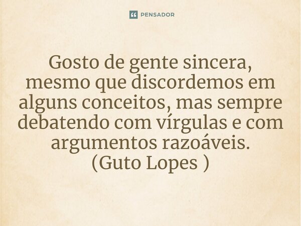 ⁠Gosto de gente sincera, mesmo que discordemos em alguns conceitos, mas sempre debatendo com vírgulas e com argumentos razoáveis. (Guto Lopes )... Frase de Guto Lopes.