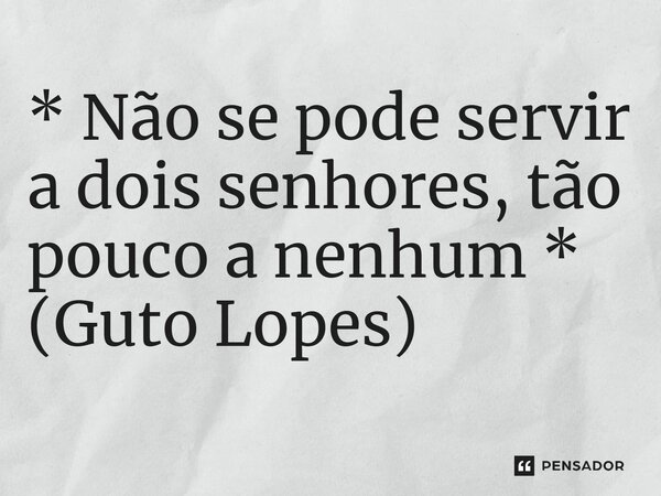 ⁠* Não se pode servir a dois senhores, tão pouco a nenhum * (Guto Lopes)... Frase de Guto Lopes.