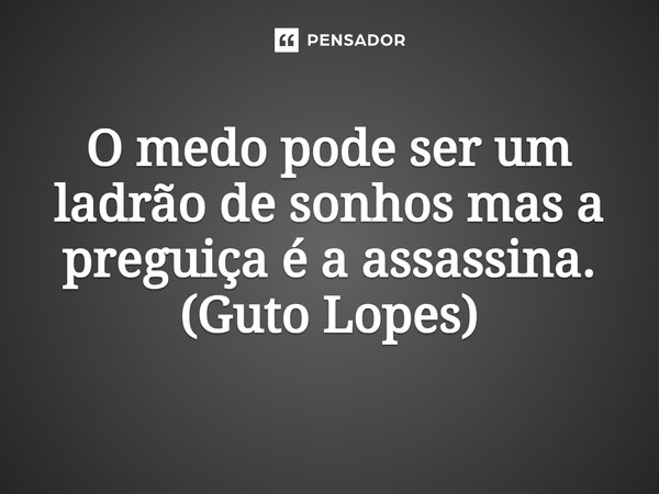 ⁠O medo pode ser um ladrão de sonhos mas a preguiça é a assassina. (Guto Lopes)... Frase de Guto Lopes.