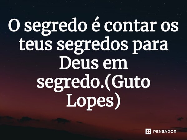 ⁠O segredo é contar os teus segredos para Deus em segredo.(Guto Lopes)... Frase de Guto Lopes.