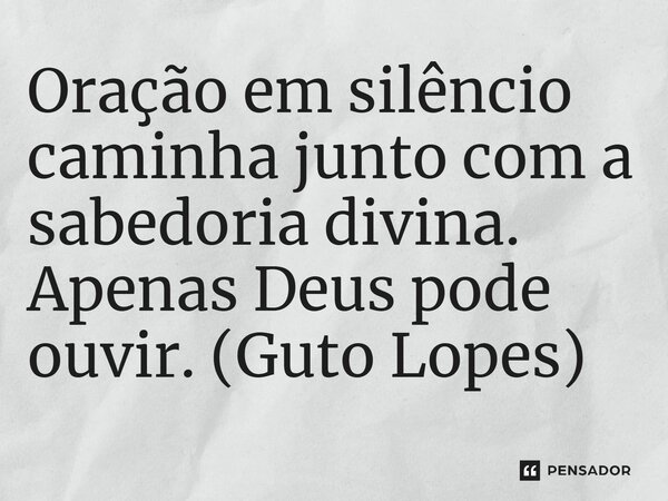 ⁠Oração em silêncio caminha junto com a sabedoria divina. Apenas Deus pode ouvir. (Guto Lopes)... Frase de Guto Lopes.