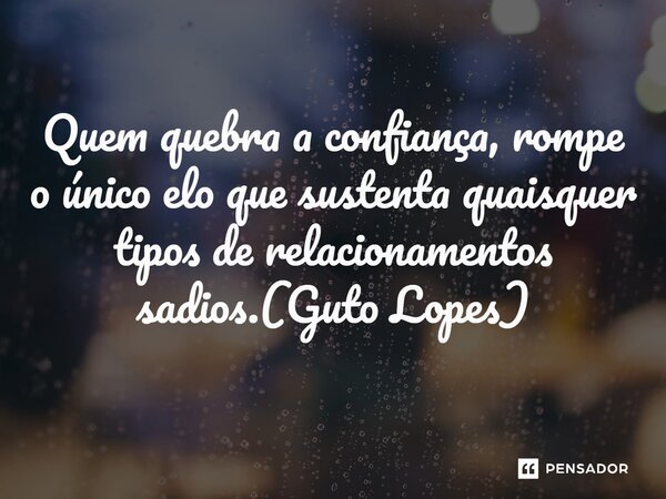 ⁠Quem quebra a confiança, rompe o único elo que sustenta quaisquer tipos de relacionamentos sadios.(Guto Lopes)... Frase de Guto Lopes.