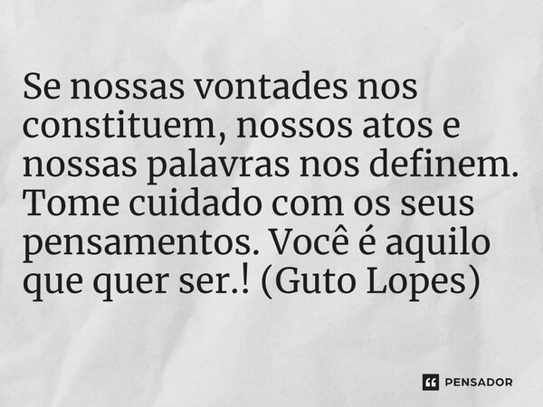 ⁠Se nossas vontades nos constituem, nossos atos e nossas palavras nos definem. Tome cuidado com os seus pensamentos. Você é aquilo que quer ser.! (Guto Lopes)... Frase de Guto Lopes.