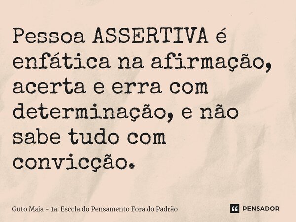 ⁠Pessoa ASSERTIVA é enfática na afirmação, acerta e erra com determinação, e não sabe tudo com convicção.... Frase de Guto Maia - 1a. Escola do Pensamento Fora do Padrão.