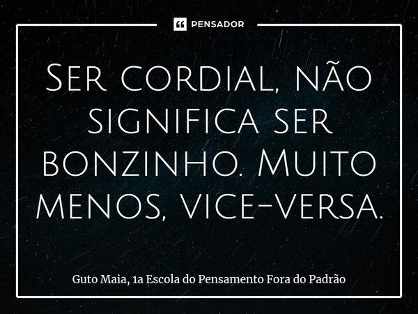 ⁠Ser cordial, não significa ser bonzinho. Muito menos, vice-versa.... Frase de Guto Maia, 1a Escola do Pensamento Fora do Padrão.