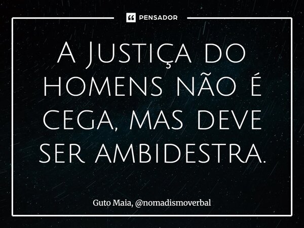 ⁠A Justiça do homens não é cega, mas deve ser ambidestra.... Frase de Guto Maia, nomadismoverbal.
