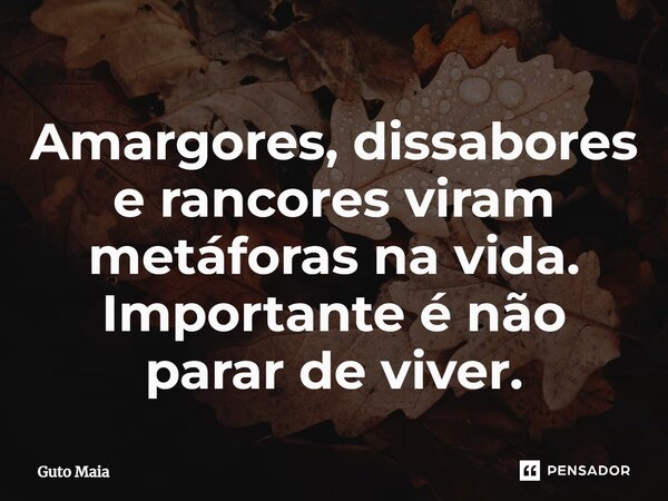 ⁠Amargores, dissabores e rancores viram metáforas na vida. Importante é não parar de viver.... Frase de Guto Maia.