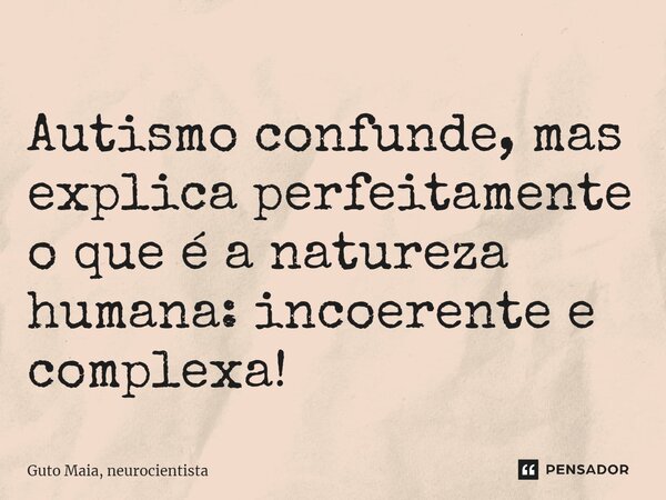 ⁠Autismo confunde, mas explica perfeitamente o que é a natureza humana: incoerente e complexa!... Frase de Guto Maia, neurocientista.